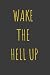 WAKE THE HELL UP INSPIRATION