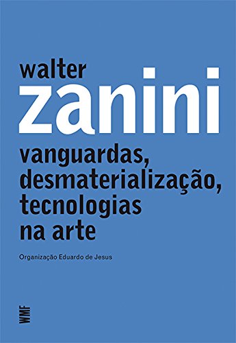 Walter Zanini. Vanguardas Desmaterializacao Tecnologias na Arte (Em Portugues do Brasil)