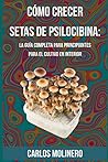 Cómo crecer Setas de Psilocibina: La Guía Completa para Principiantes para el Cultivo en Interior (Spanish Edition)