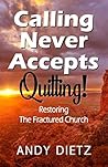 Calling Never Accepts Quitting!: Restoring The Fractured Church Calling Never Accepts Quitting!: Restoring The Fractured Church