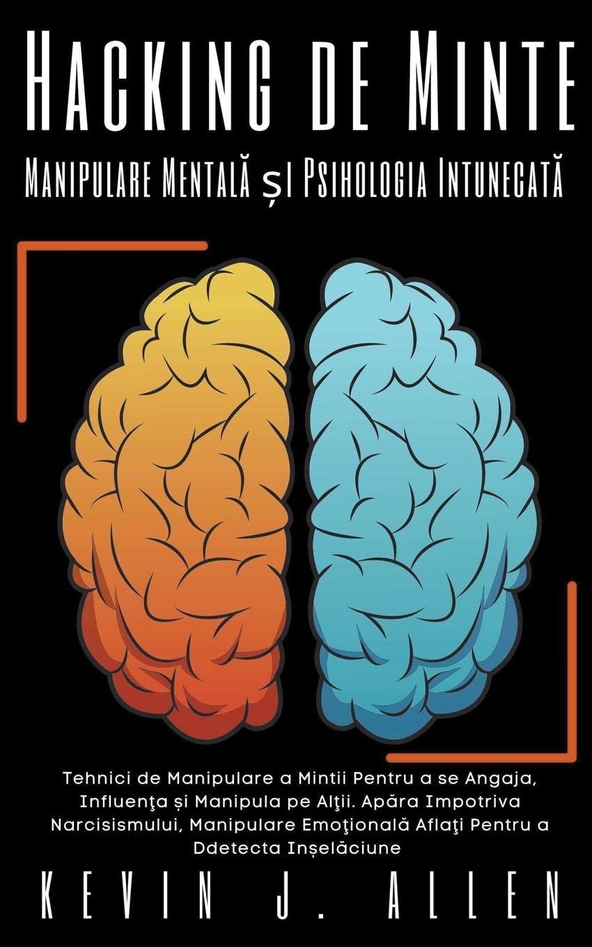 Hacking de Minte - Manipulare Mentală și Psihologia Intunecată -Tehnici de Manipulare a Mintii Pentru a se Angaja, Influența și Manipula pe Alții (Romanian Edition)