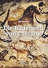 Die Bilderwelt von Lascaux: Entstehung - Entdeckung - Bedeutung