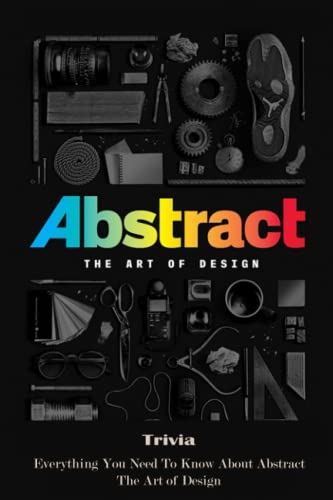 Abstract - The Art of Design Trivia: Everything You Need To Know About Abstract - The Art of Design (Paperback)