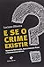 E Se o Crime Existir. Teoria da Rotulação Abolicionismo Penal e Criminologia Crítica