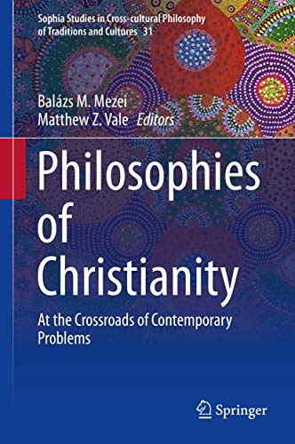 Philosophies of Christianity: At the Crossroads of Contemporary Problems (Sophia Studies in Cross-cultural Philosophy of Traditions and Cultures, 31)