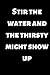 Stir the water and the thir...