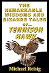 The Remarkable Wisdoms And Bizarre Tales of Tennison Hawk by Michael Reisig