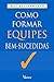 Como Formar Equipes Bem-suc...