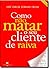 Como Não Matar o seu Cliente de Raiva by Alexandre Freire