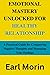 EMOTIONAL MASTERY UNLOCKED FOR HEALTHY RELATIONSHIP: A Practical Guide for Conquering Negative Thoughts and Managing Your Feelings