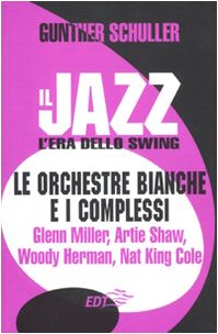 Il jazz. L'era dello swing. Le orchestre bianche e i complessi. Glenn Miller, Artie Shaw, Woody Herman, Nat King Cole (Paperback)