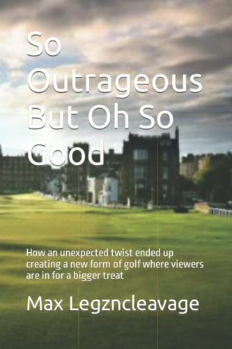 So Outrageous But Oh So Good: How an unexpected twist ended up creating a new form of golf where viewers are in for a bigger treat (Paperback)