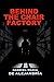 Behind the Chair Factory