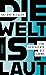 Die Welt ist laut: Eine Ges...