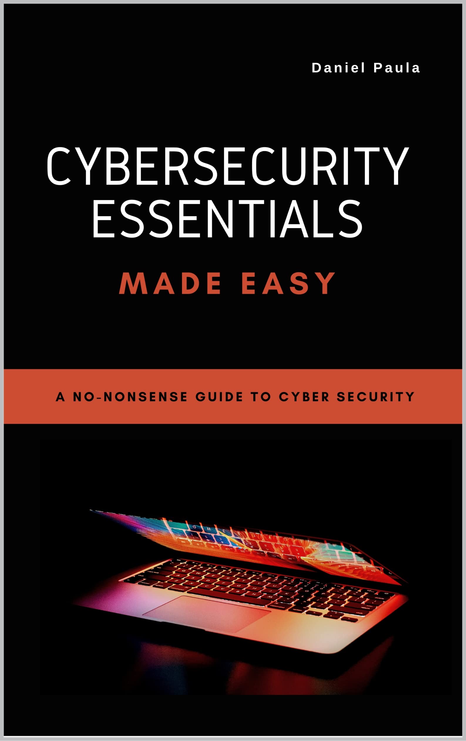 Cybersecurity Essentials Made Easy: A No-Nonsense Guide to Cyber Security For Beginners (Kindle Edition)