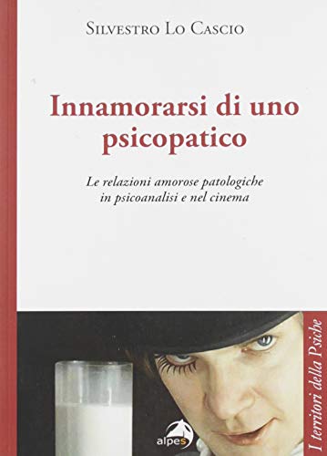 Innamorarsi di uno psicopatico. Le relazioni amorose patologiche in psicoanalisi e nel cinema (Paperback)