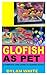 GLOFISH AS PET: A Complete ...