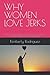 WHY WOMEN LOVE JERKS by Kimberly Rodriguez