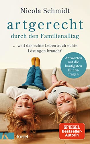 artgerecht durch den Familienalltag: ... weil das echte Leben auch echte Lösungen braucht! - Antworten auf die häufigsten Elternfragen - ("artgerecht" von Nicola Schmidt 4) (German Edition)