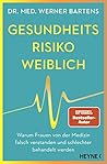 Gesundheitsrisiko: weiblich: Warum Frauen von der Medizin falsch verstanden und schlechter behandelt werden