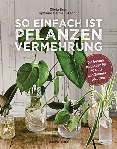 So einfach ist Pflanzenvermehrung. Die besten Methoden für 60 Nutz- und Zimmerpflanzen.: Neue Pflanzen aus Samen, Stecklingen, Ablegern, Nachzucht und Gemüseresten (German Edition)