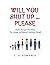 Will You Shut Up…Please?: H...