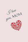 I love you mom: Cute lined notebook, diary, journal, perfect mothers day gift, mom birthday gifts, valentine's day gift. 110 Pages (6x9") Matte-finish cover.