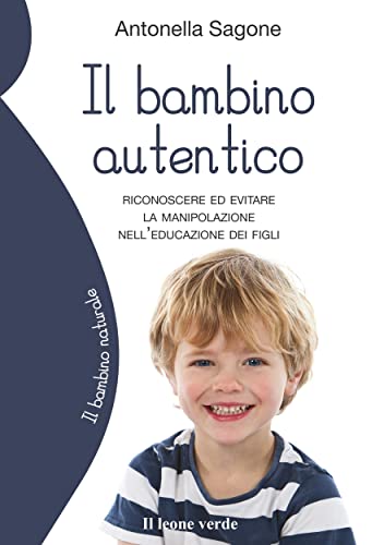 Il bambino autentico: Riconoscere ed evitare la manipolazione nell'educazione dei figli (Il bambino naturale Vol. 83) (Italian Edition)
