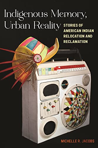 Indigenous Memory, Urban Reality: Stories of American Indian Relocation and Reclamation (Hardcover)