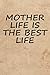 MOTHER LIFE IS THE BEST LIFE