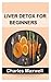 LIVER DETOX FOR BEGINNERS by Charles Maxwell