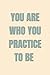You Are Who You Practice To...