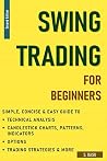 Swing Trading For Beginners - Simple, Concise & Easy guide to Technical Analysis, Candlestick Charts, Patterns, Indicators, Options, Trading Strategies & more Swing Trading For Beginners - Simple, Concise & Easy guide to Technical Analysis, Candlestick Charts, Patterns, Indicators, Options, Trading Strategies & more