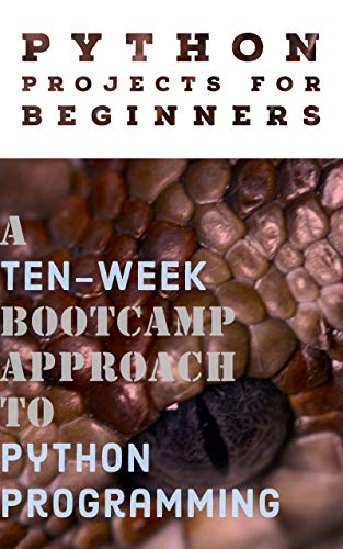 Python Projects for Beginners: A Ten-Week Bootcamp Approach to Python Programming