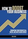 How To Boost Your Business: Promoting Your Product in a Digital and Multi-Media World, With Insights from Leading Advertising and Media Professionals