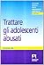 Trattare gli adolescenti ab...