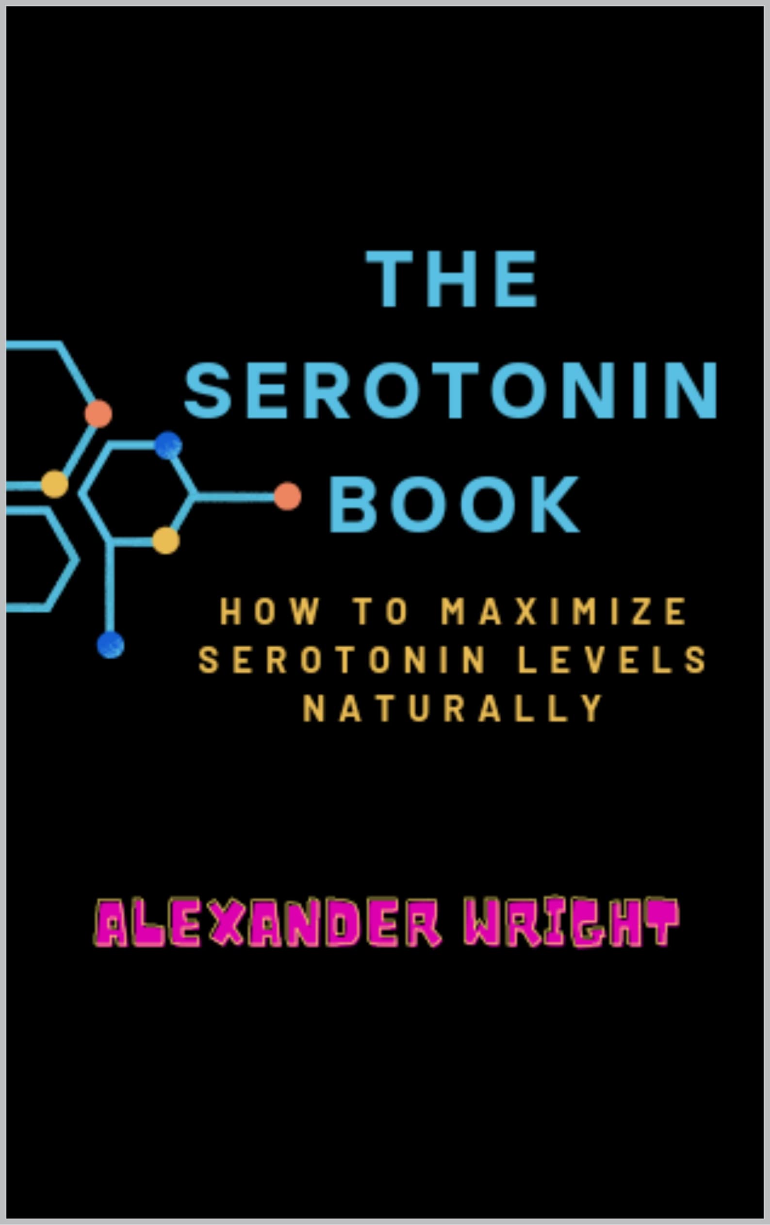 The Serotonin Book: How to Maximize Your Serotonin Levels Naturally (How to Improve Your Mental Health Naturally)