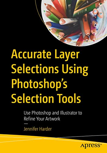 Accurate Layer Selections Using Photoshop’s Selection Tools: Use Photoshop and Illustrator to Refine Your Artwork (Kindle Edition)