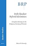 Irish Quaker Hybrid Identities: Complex Identity in the Religious Society of Friends (Brill Research Perspectives in Quaker Studies)