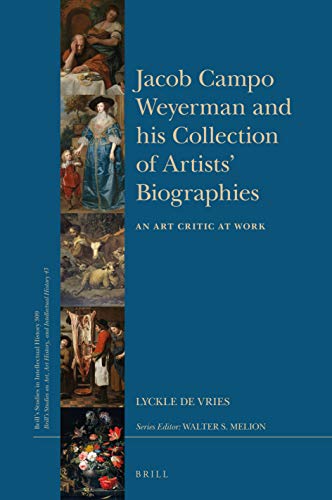 Jacob Campo Weyerman and his Collection of Artists’ Biographies: An Art Critic at Work (Brill's Studies on Art, Art History, and Intellectual History, 309/43)