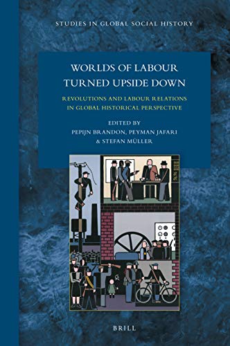 Worlds of Labour Turned Upside Down Revolutions and Labour Relations in Global Historical Perspective (Studies in Global Social History, 41)