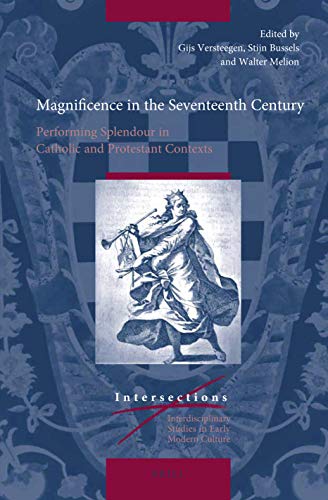 Magnificence in the Seventeenth Century: Performing Splendour in Catholic and Protestant Contexts (Intersections, 72)