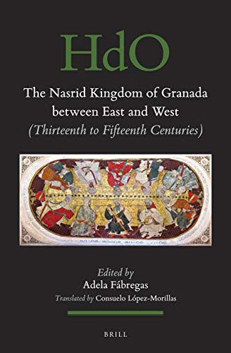 The Nasrid Kingdom of Granada between East and West: (Thirteenth to Fifteenth Centuries) (Handbook of Oriental Studies. Section 1 The Near and Middle East, 148)