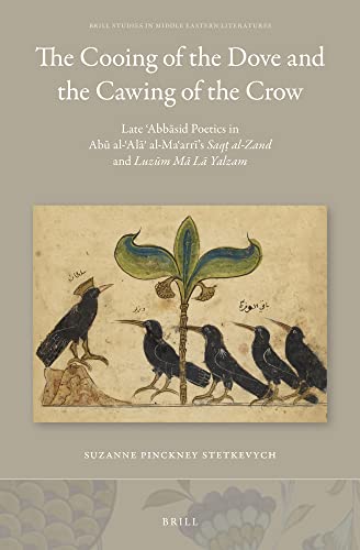 The Cooing of the Dove and the Cawing of the Crow: Late ʿAbbāsid Poetics in Abū al-ʿAlāʾ al-Maʿarrī’s Saqṭ al-Zand and Luzūm Mā Lā Yalzam (Brill Studies in Middle Eastern Literatures, 43)
