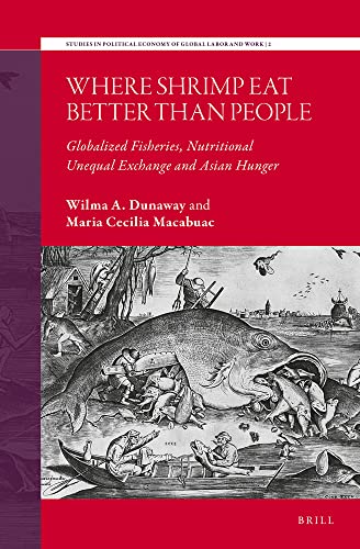 Where Shrimp Eat Better than People: Globalized Fisheries, Nutritional Unequal Exchange and Asian Hunger (Studies in Political Economy of Global Labor and Work)