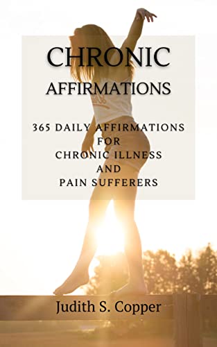 Chronic Affirmations: 365 Daily Affirmations for Chronic Illness and Pain Suffering (Kindle Edition)
