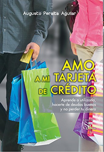 Amo a mi Tarjeta de Crédito: Aprende a utilizarla, hacerte de deudas buenas y no perder tu dinero. (Spanish Edition)