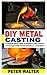 DIY METAL CASTING: A Comple...
