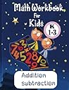math workbook for kids,addition subtraction (k 1-3): kids daily home worksheet math workbook for kids,addition subtraction (k 1-3): kids daily home worksheet