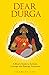 Dear Durga: A Mom's Guide to Activate Courage and Emerge Victorious